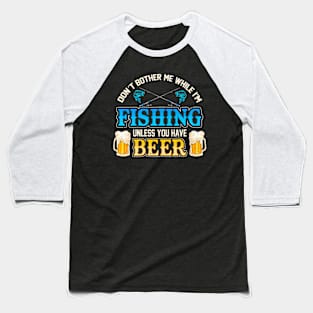 Don't Bother Me While I'm Fishing Unless You Have Beer Baseball T-Shirt